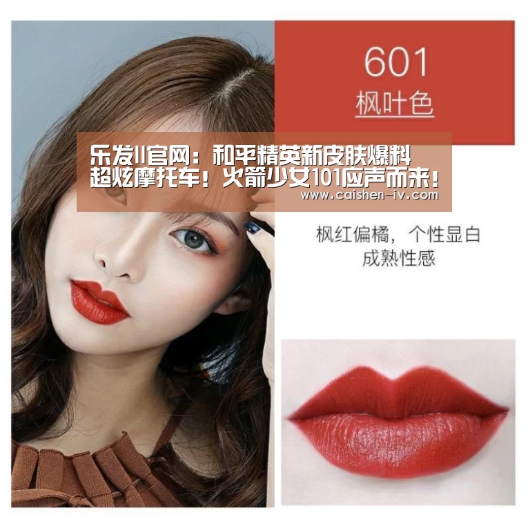 乐发ll官网：和平精英新皮肤爆料 超炫摩托车！火箭少女101