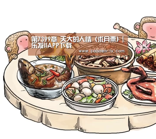 第7399章 天大的人情（求月票）|乐发llAPP下载