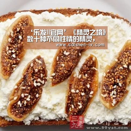 ‘乐发ll官网’《精灵之境》数十种不同性情的精灵，等待着与你