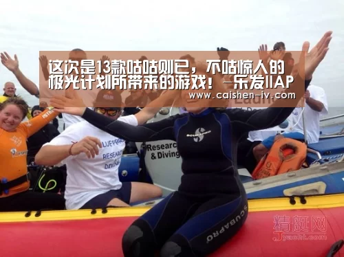 这次是13款咕咕则已，不咕惊人的极光计划所带来的游戏！-乐发